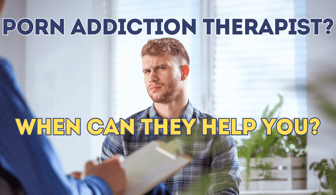 Porn Addiction Therapist – When Can They Help You?